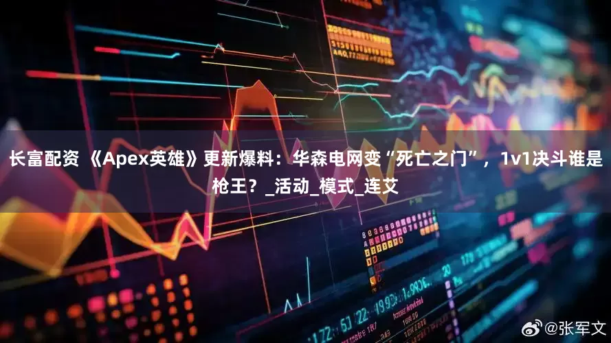 长富配资 《Apex英雄》更新爆料：华森电网变“死亡之门”，1v1决斗谁是枪王？_活动_模式_连艾