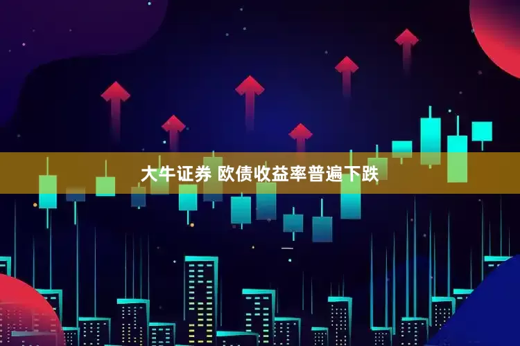 大牛证券 欧债收益率普遍下跌
