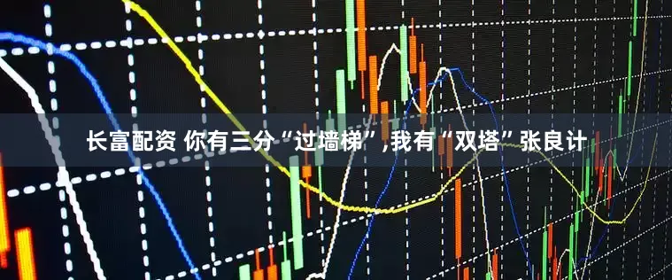 长富配资 你有三分“过墙梯”,我有“双塔”张良计