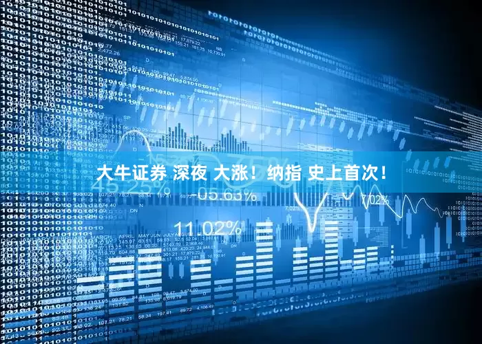 大牛证券 深夜 大涨！纳指 史上首次！