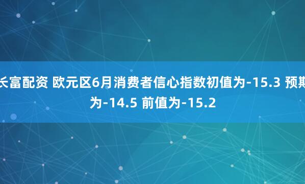 长富配资 欧元区6月消费者信心指数初值为-15.3 预期为-14.5 前值为-15.2