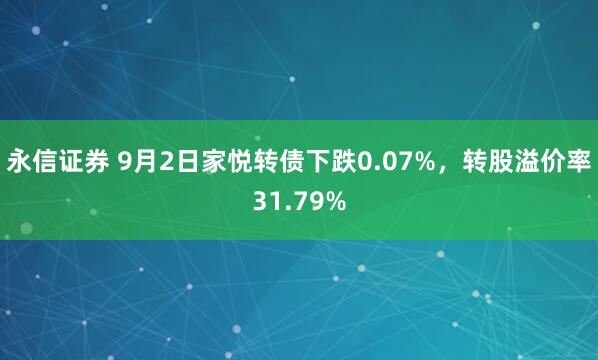 永信证券 9月2日家悦转债下跌0.07%,转股溢价率31.79%
